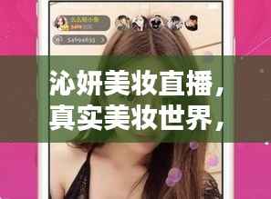 沁妍美妆直播,真实美妆世界,在线观看精彩无限!