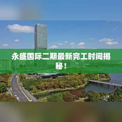 永盛国际二期最新完工时间揭秘!