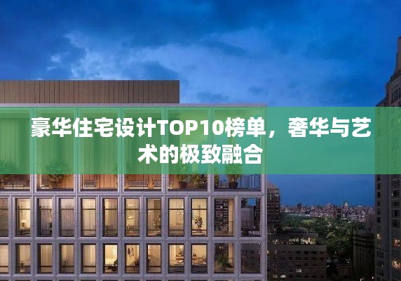 豪华住宅设计TOP10榜单,奢华与艺术的极致融合