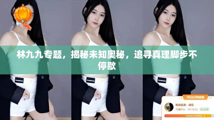 林九九专题,揭秘未知奥秘,追寻真理脚步不停歇