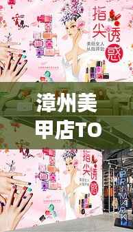 漳州美甲店TOP10榜单，时尚指尖艺术殿堂大揭秘