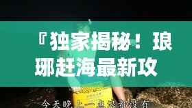 『独家揭秘!琅琊赶海最新攻略,让你收获满满!』