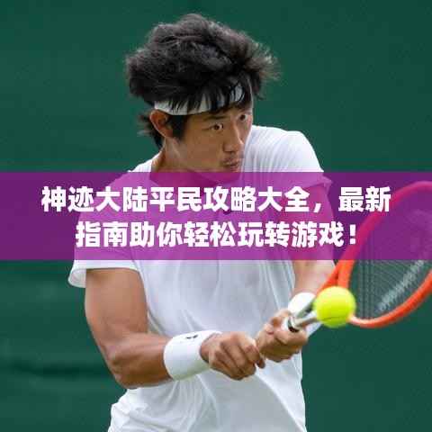 神迹大陆平民攻略大全，最新指南助你轻松玩转游戏！