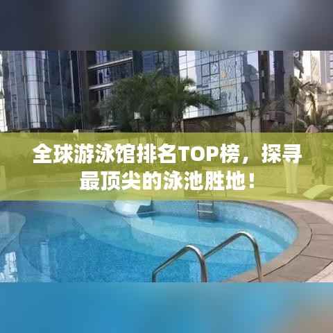 全球游泳馆排名TOP榜,探寻最顶尖的泳池胜地!