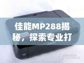 佳能MP288揭秘,探索专业打印的魅力
