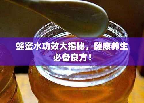 蜂蜜水功效大揭秘，健康养生必备良方！