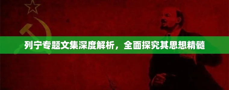 列宁专题文集深度解析,全面探究其思想精髓