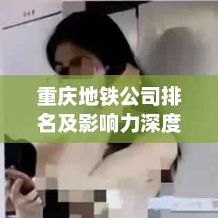 重庆地铁公司排名及影响力深度解析